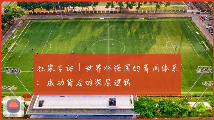 独家专访｜世界杯强国的青训体系：成功背后的深层逻辑