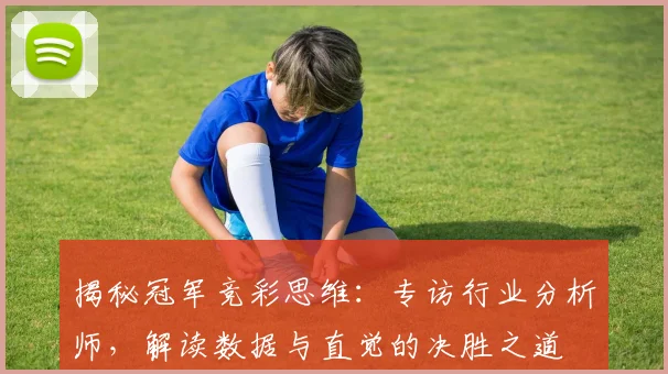 揭秘冠军竞彩思维：专访行业分析师，解读数据与直觉的决胜之道