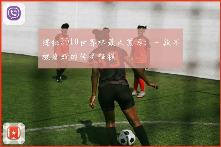 揭秘2010世界杯最大黑马：一段不被看好的传奇征程