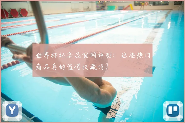 世界杯纪念品官网评测：这些热门商品真的值得收藏吗？