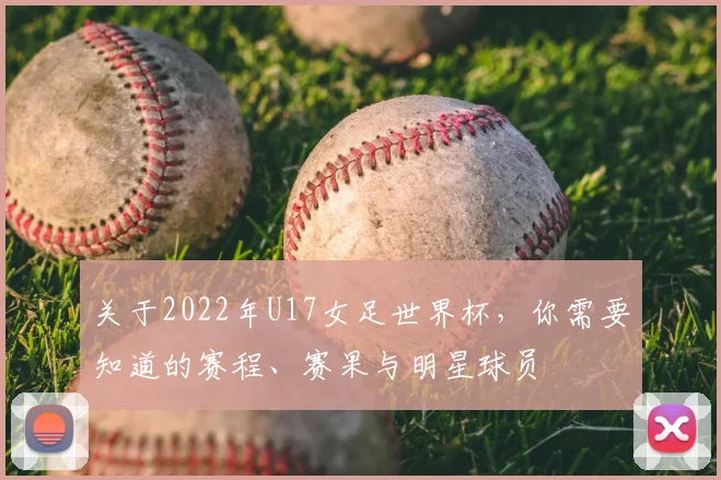 关于2022年U17女足世界杯，你需要知道的赛程、赛果与明星球员