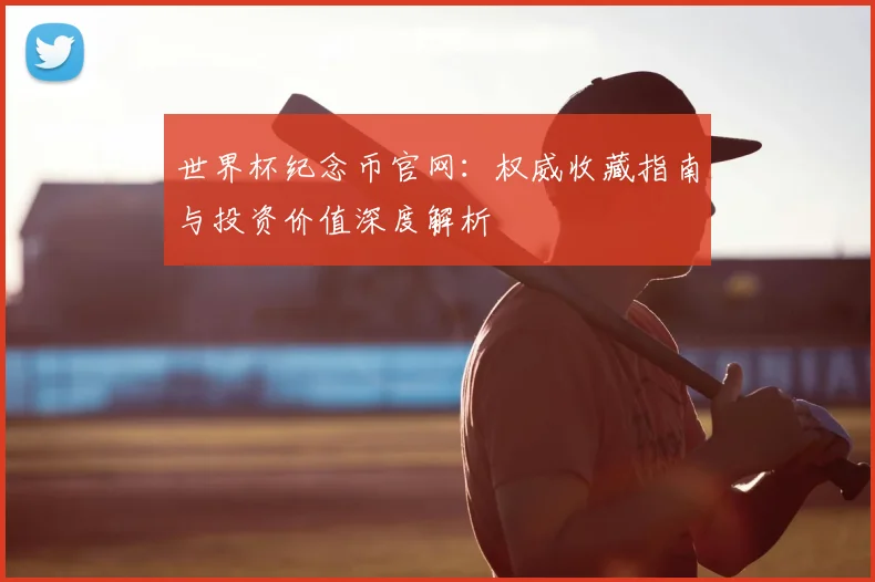 世界杯纪念币官网：权威收藏指南与投资价值深度解析