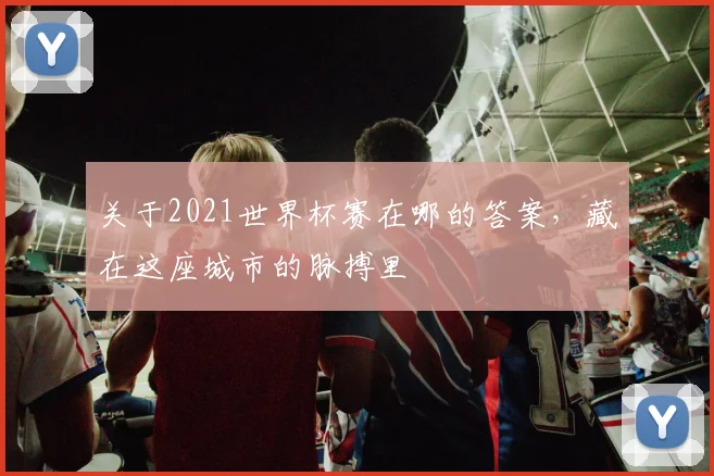 关于2021世界杯赛在哪的答案，藏在这座城市的脉搏里