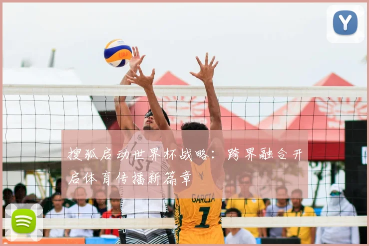搜狐启动世界杯战略:跨界融合开启体育传播新篇章