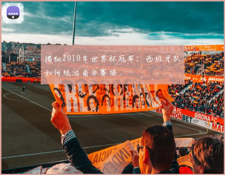 揭秘2010年世界杯冠军：西班牙队如何统治南非赛场