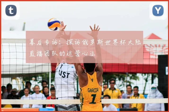 幕后专访:探访俄罗斯世界杯大陆直播团队的运营心法