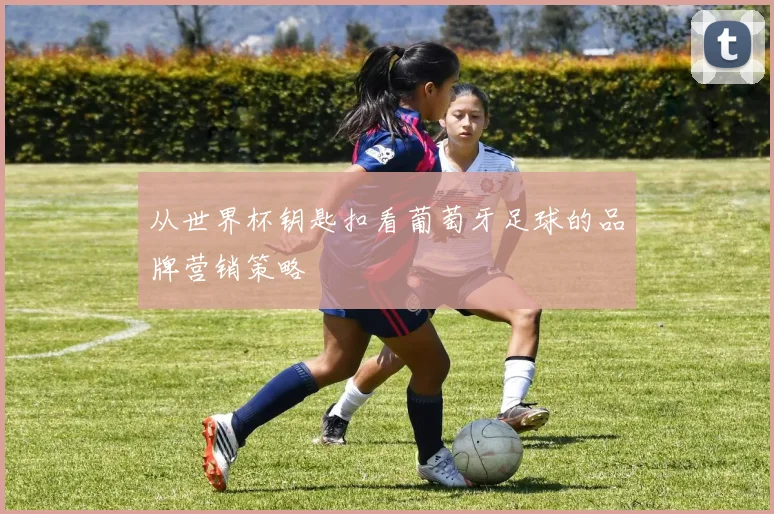 从世界杯钥匙扣看葡萄牙足球的品牌营销策略
